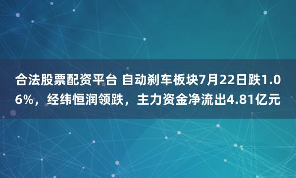 合法股票配资平台 自动刹车板块7月22日跌1.06%，经纬恒润领跌，主力资金净流出4.81亿元
